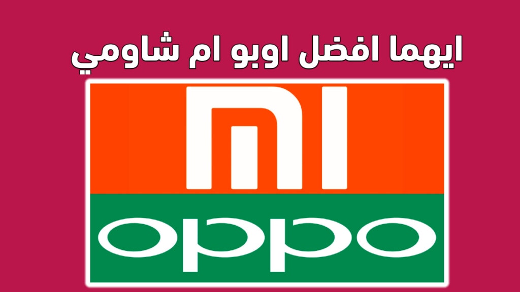 مقارنة بين هاتف شركة شاومي و اوبو وايهما أفضل؟ Xiaomi VS Oppo 2 ايهما افضل اوبو ام شاومي